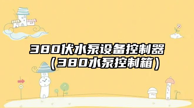 380伏水泵設備控制器（380水泵控制箱）