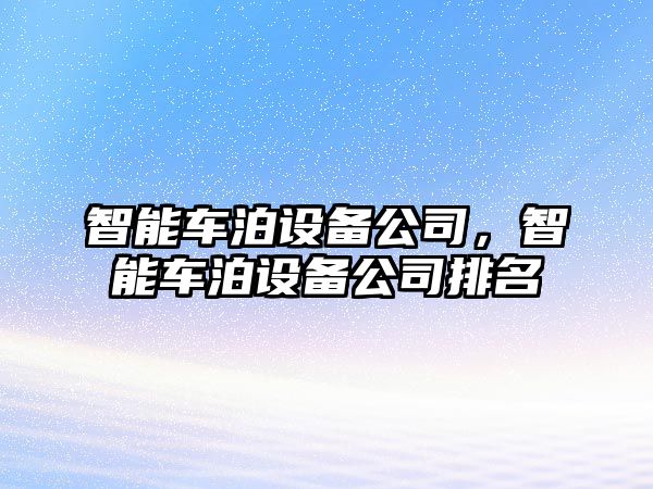 智能車(chē)泊設備公司，智能車(chē)泊設備公司排名
