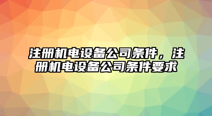 注冊機電設備公司條件，注冊機電設備公司條件要求