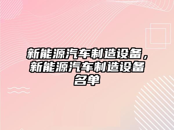 新能源汽車(chē)制造設備，新能源汽車(chē)制造設備名單