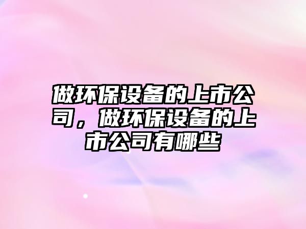 做環(huán)保設備的上市公司，做環(huán)保設備的上市公司有哪些