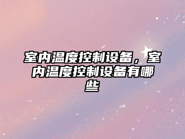 室內溫度控制設備，室內溫度控制設備有哪些