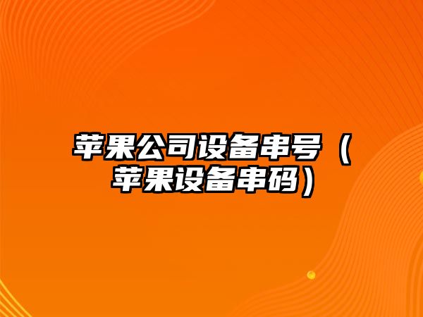 蘋(píng)果公司設備串號（蘋(píng)果設備串碼）