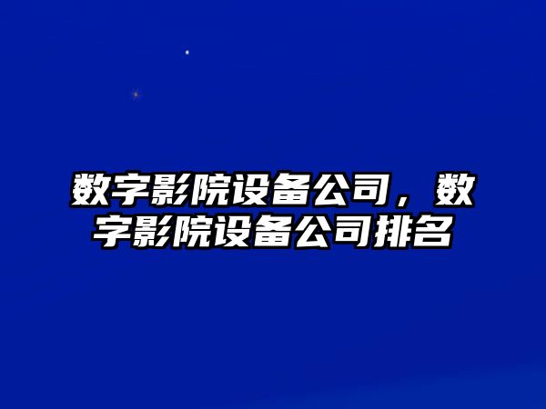 數字影院設備公司，數字影院設備公司排名