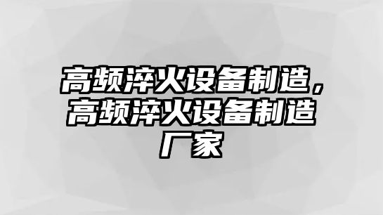 高頻淬火設備制造，高頻淬火設備制造廠(chǎng)家