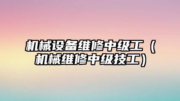 機械設備維修中級工（機械維修中級技工）