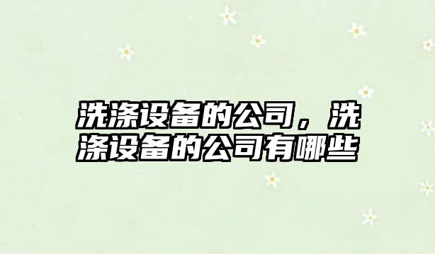 洗滌設備的公司，洗滌設備的公司有哪些