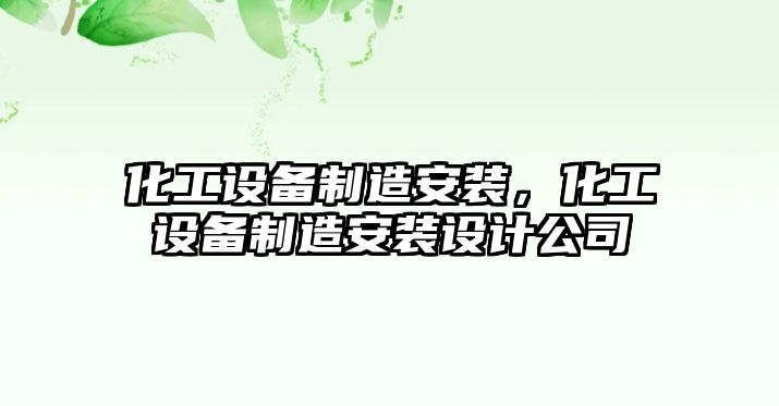 化工設備制造安裝，化工設備制造安裝設計公司