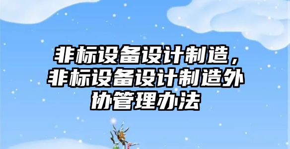 非標設備設計制造，非標設備設計制造外協(xié)管理辦法