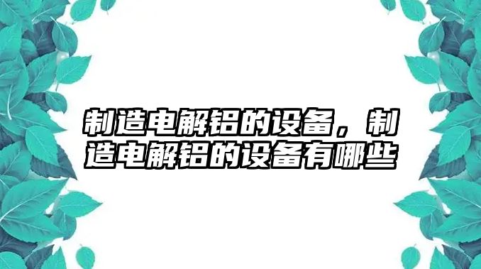 制造電解鋁的設備，制造電解鋁的設備有哪些