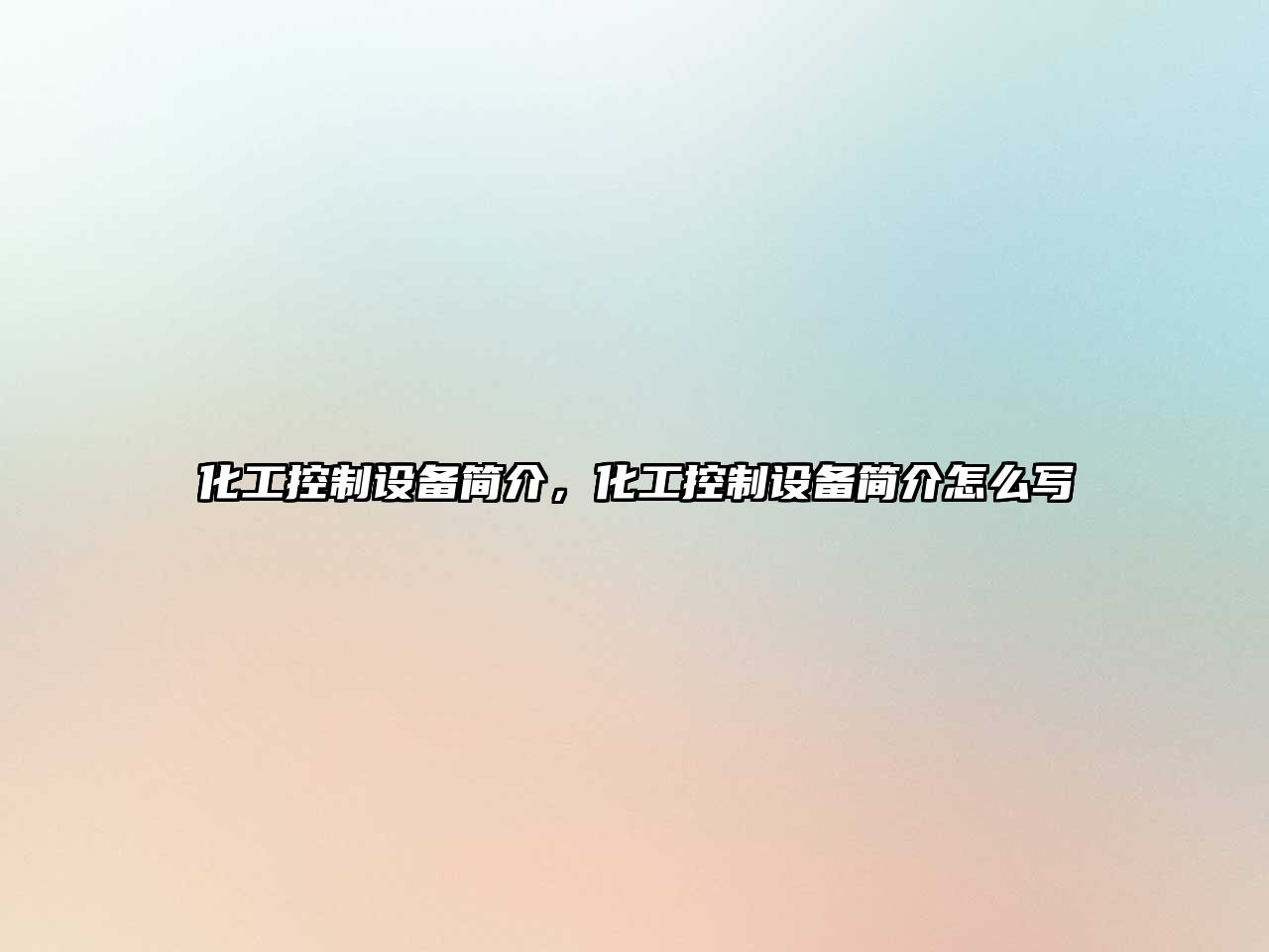 化工控制設備簡(jiǎn)介，化工控制設備簡(jiǎn)介怎么寫(xiě)