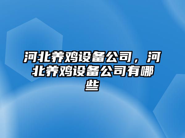 河北養雞設備公司，河北養雞設備公司有哪些