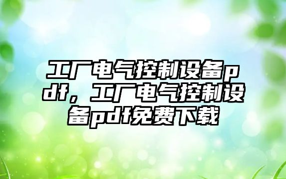 工廠(chǎng)電氣控制設備pdf，工廠(chǎng)電氣控制設備pdf免費下載