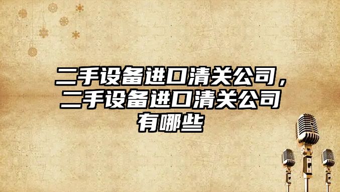 二手設備進(jìn)口清關(guān)公司，二手設備進(jìn)口清關(guān)公司有哪些