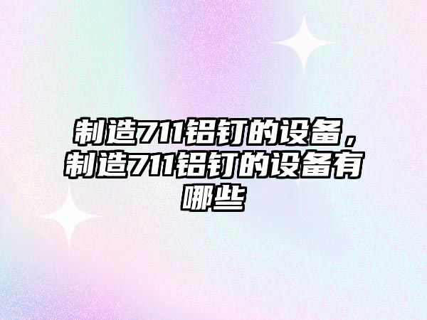 制造711鋁釘的設備，制造711鋁釘的設備有哪些