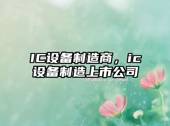 IC設備制造商，ic設備制造上市公司