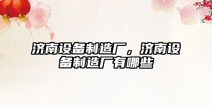 濟南設備制造廠(chǎng)，濟南設備制造廠(chǎng)有哪些