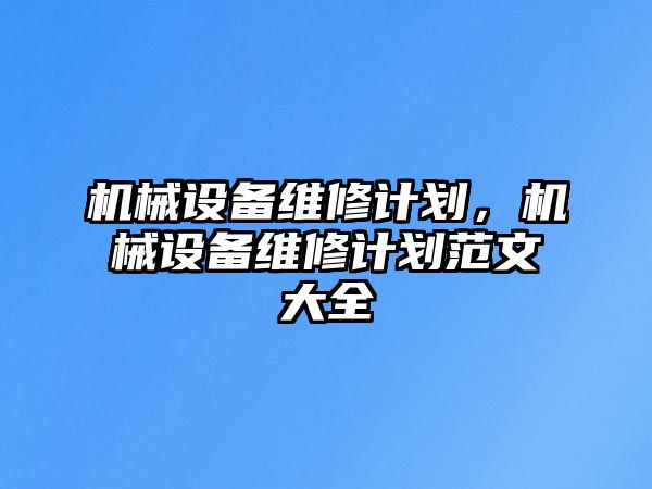 機械設備維修計劃，機械設備維修計劃范文大全