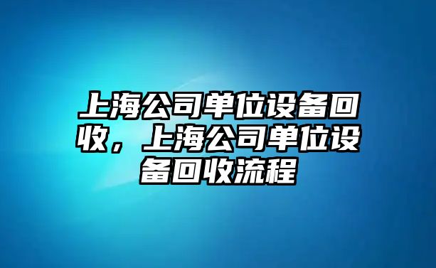 上海公司單位設備回收，上海公司單位設備回收流程