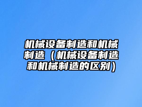 機械設備制造和機械制造（機械設備制造和機械制造的區別）
