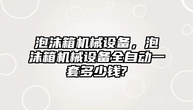 泡沫箱機械設備，泡沫箱機械設備全自動(dòng)一套多少錢(qián)?