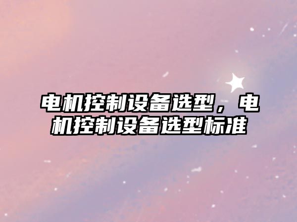 電機控制設備選型，電機控制設備選型標準