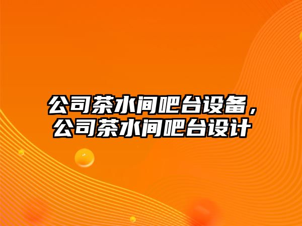 公司茶水間吧臺設備，公司茶水間吧臺設計