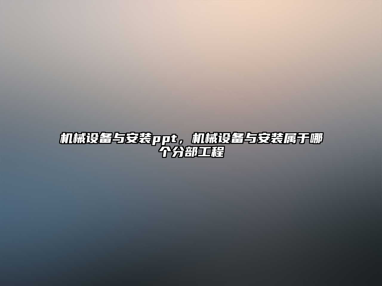機械設備與安裝ppt，機械設備與安裝屬于哪個(gè)分部工程