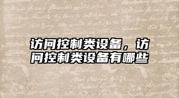 訪(fǎng)問(wèn)控制類(lèi)設備，訪(fǎng)問(wèn)控制類(lèi)設備有哪些