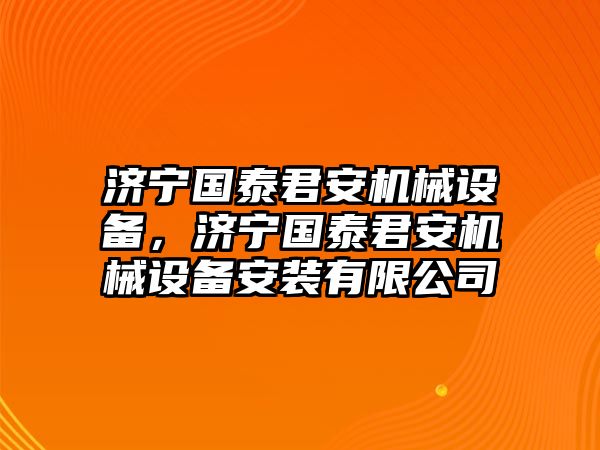 濟寧國泰君安機械設備，濟寧國泰君安機械設備安裝有限公司