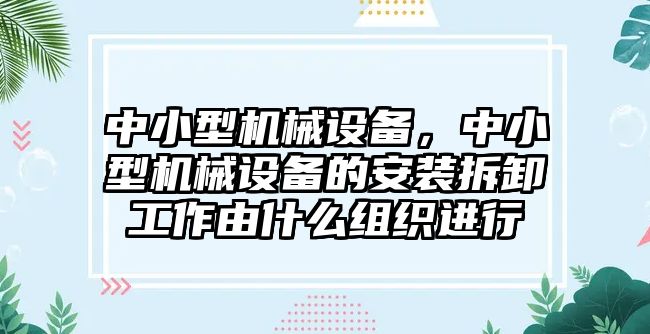 中小型機械設備，中小型機械設備的安裝拆卸工作由什么組織進(jìn)行