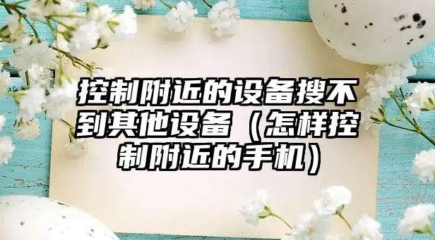 控制附近的設備搜不到其他設備（怎樣控制附近的手機）