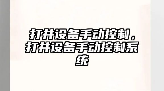 打井設備手動(dòng)控制，打井設備手動(dòng)控制系統