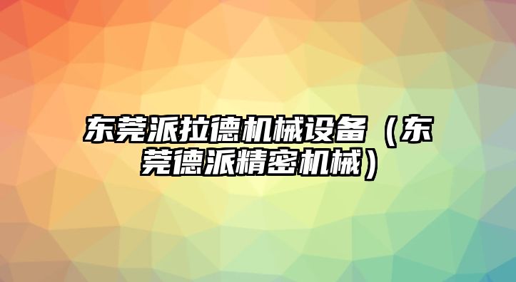 東莞派拉德機械設備（東莞德派精密機械）