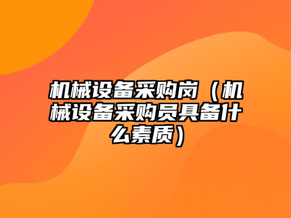 機械設備采購崗（機械設備采購員具備什么素質(zhì)）