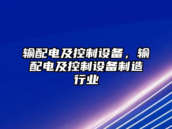 輸配電及控制設備，輸配電及控制設備制造行業(yè)