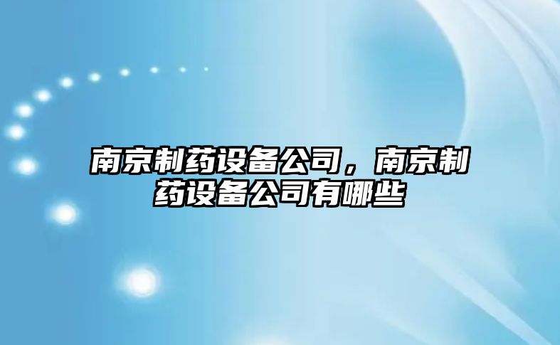 南京制藥設備公司，南京制藥設備公司有哪些