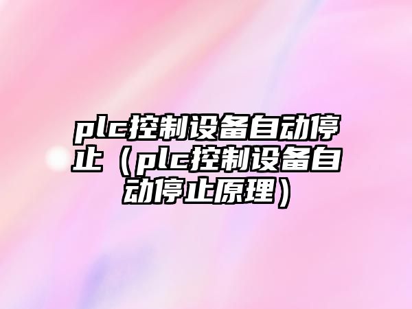 plc控制設備自動(dòng)停止（plc控制設備自動(dòng)停止原理）