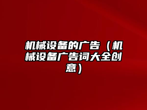 機械設備的廣告（機械設備廣告詞大全創(chuàng  )意）