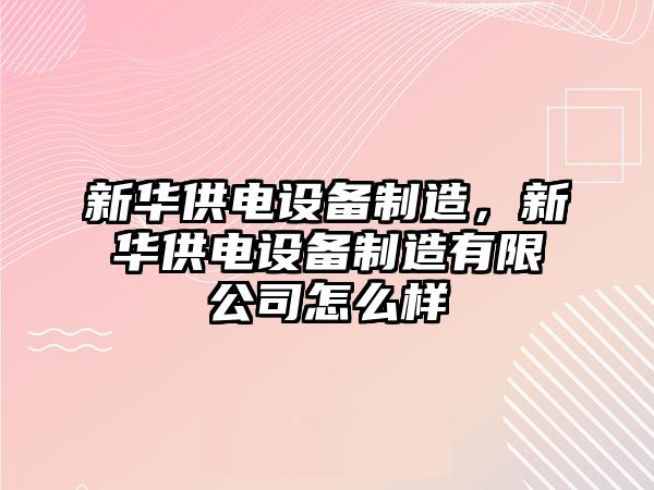 新華供電設備制造，新華供電設備制造有限公司怎么樣