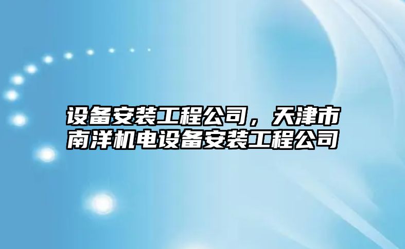 設備安裝工程公司，天津市南洋機電設備安裝工程公司