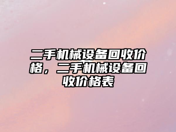 二手機械設備回收價(jià)格，二手機械設備回收價(jià)格表