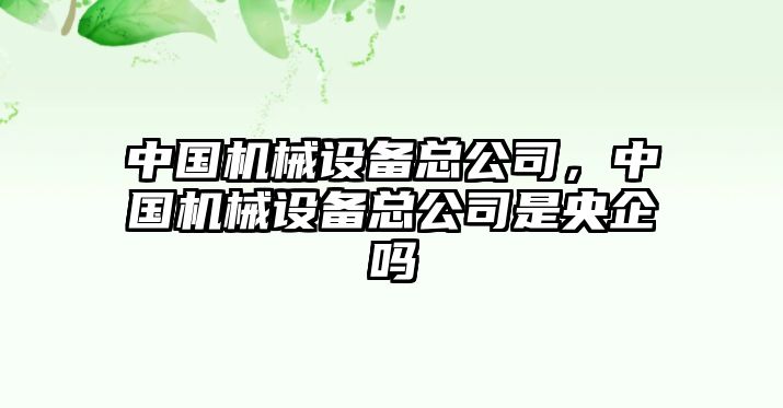 中國機械設備總公司，中國機械設備總公司是央企嗎