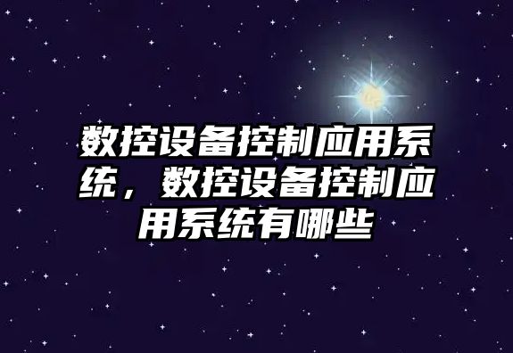 數控設備控制應用系統，數控設備控制應用系統有哪些