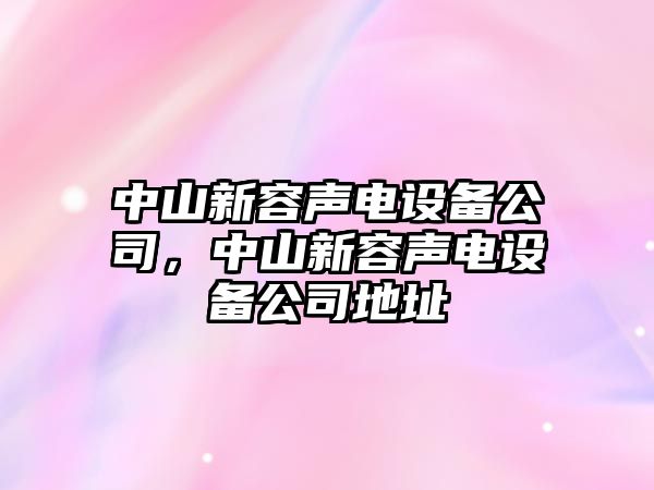 中山新容聲電設備公司，中山新容聲電設備公司地址