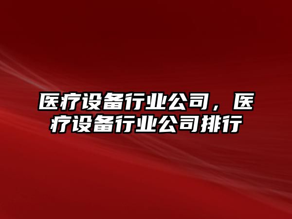 醫療設備行業(yè)公司，醫療設備行業(yè)公司排行