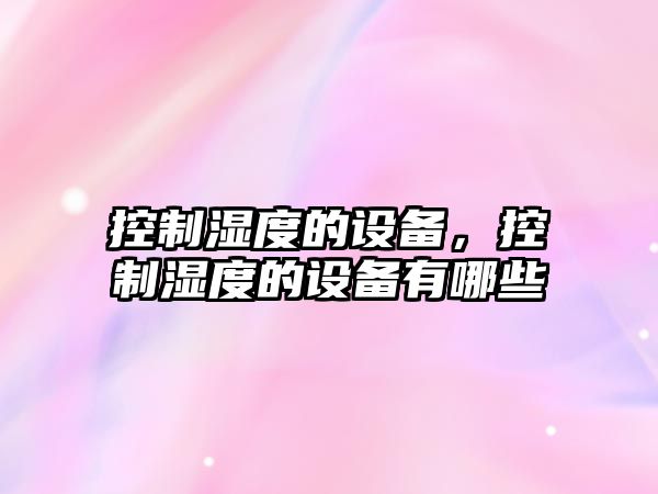 控制濕度的設備，控制濕度的設備有哪些