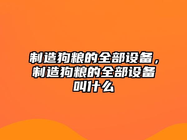 制造狗糧的全部設備，制造狗糧的全部設備叫什么
