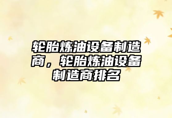 輪胎煉油設備制造商，輪胎煉油設備制造商排名