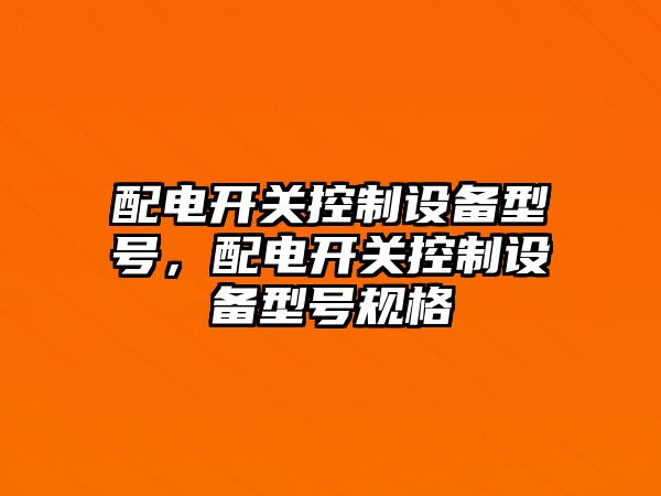 配電開(kāi)關(guān)控制設備型號，配電開(kāi)關(guān)控制設備型號規格